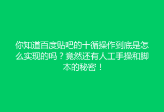 你知道百度贴吧的十循操作到底是怎么实现的吗？竟然还有人工手操和脚本的秘密！