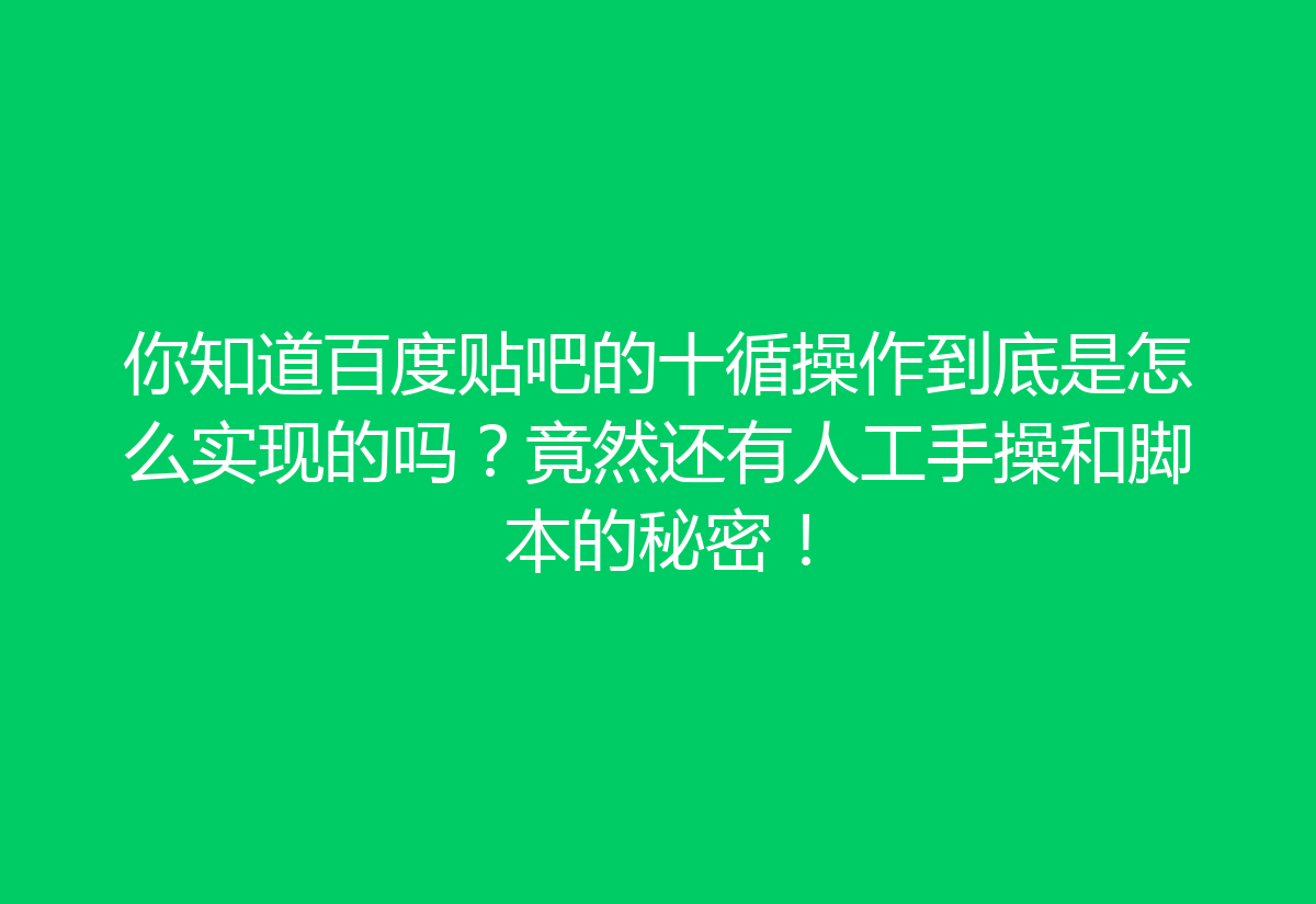你知道百度贴吧的十循操作到底是怎么实现的吗？竟然还有人工手操和脚本的秘密！