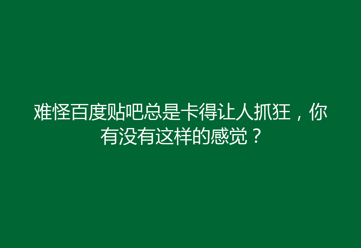 难怪百度贴吧总是卡得让人抓狂，你有没有这样的感觉？