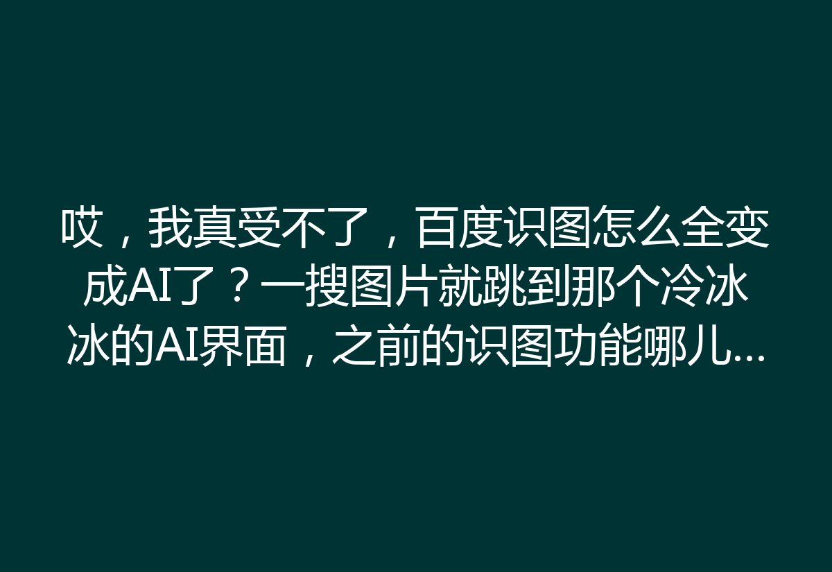 哎，我真受不了，百度识图怎么全变成AI了？一搜图片就跳到那个冷冰冰的AI界面，之前的识图功能哪儿去了？