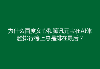 为什么百度文心和腾讯元宝在AI体验排行榜上总是排在最后？