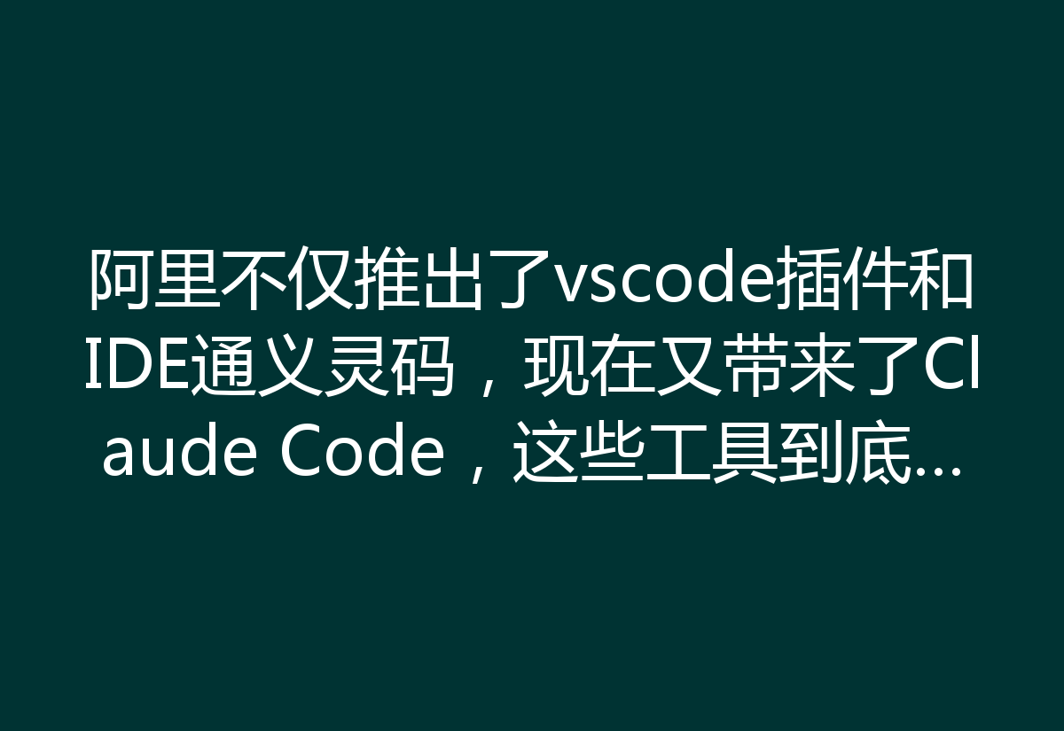 阿里不仅推出了vscode插件和IDE通义灵码，现在又带来了Claude Code，这些工具到底适合什么场景呢？