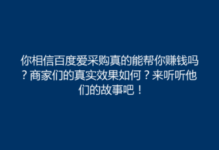 你相信百度爱采购真的能帮你赚钱吗？商家们的真实效果如何？来听听他们的故事吧！