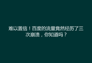 难以置信！百度的流量竟然经历了三次崩溃，你知道吗？