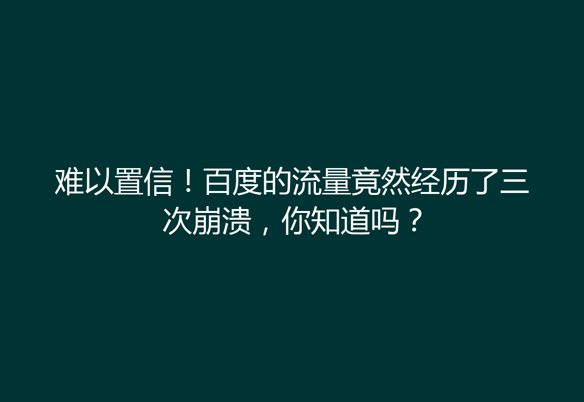 难以置信！百度的流量竟然经历了三次崩溃，你知道吗？