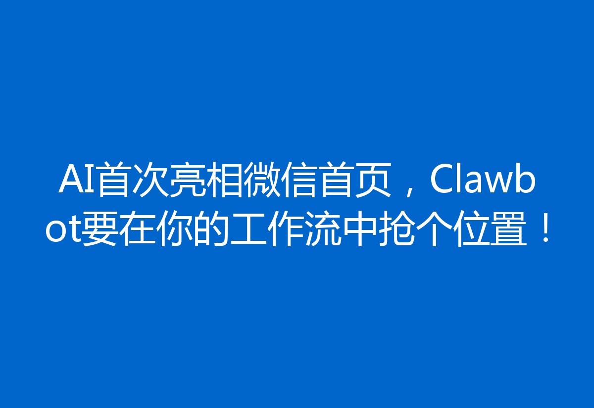 AI首次亮相微信首页,Clawbot要在你的工作流中抢个位置!