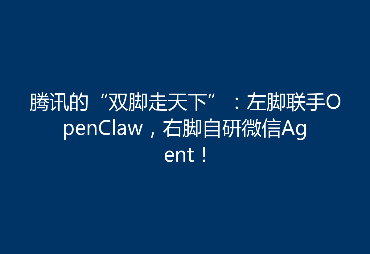 腾讯的“双脚走天下”：左脚联手OpenClaw，右脚自研微信Agent！