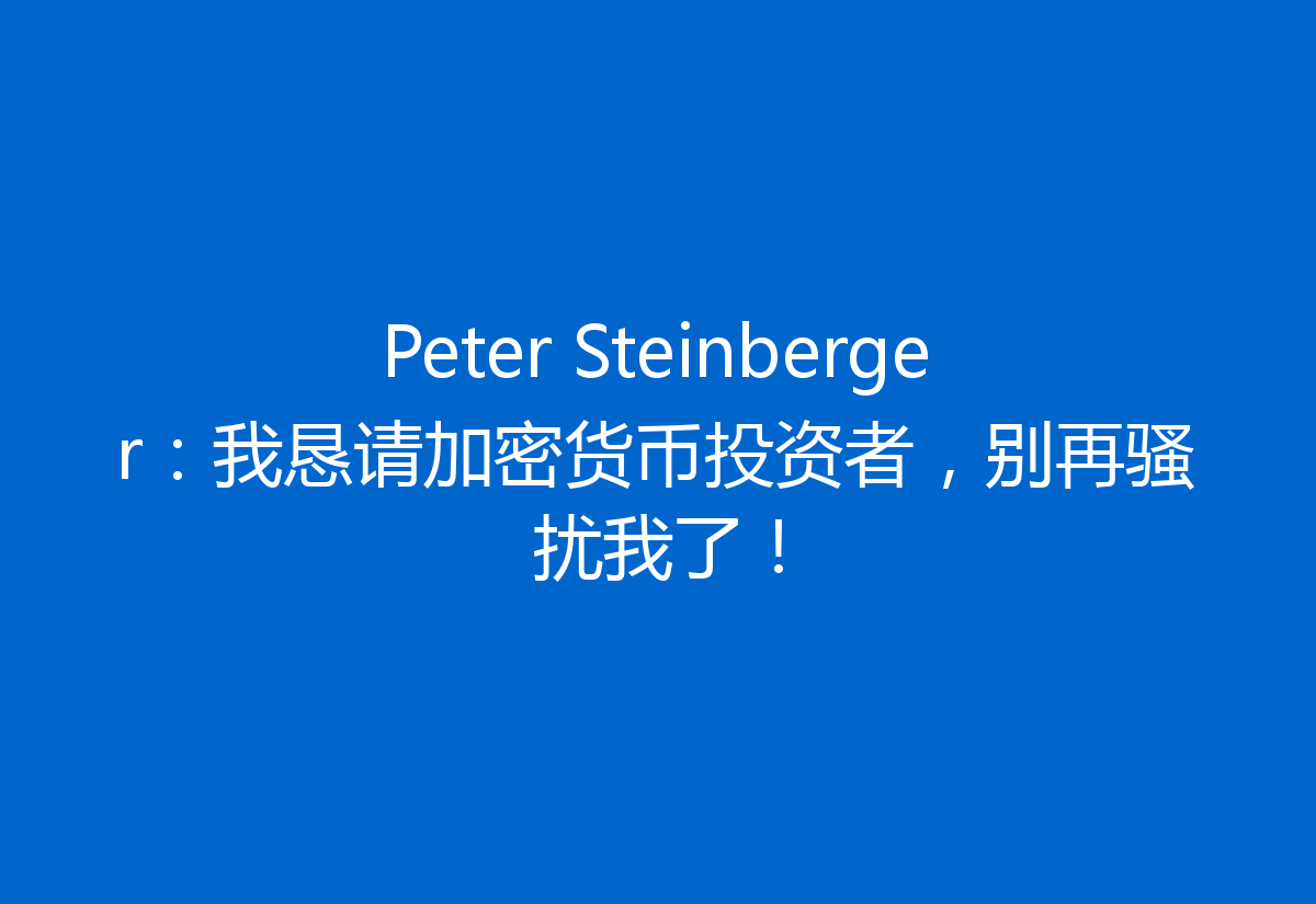 Peter Steinberger：我恳请加密货币投资者，别再骚扰我了！