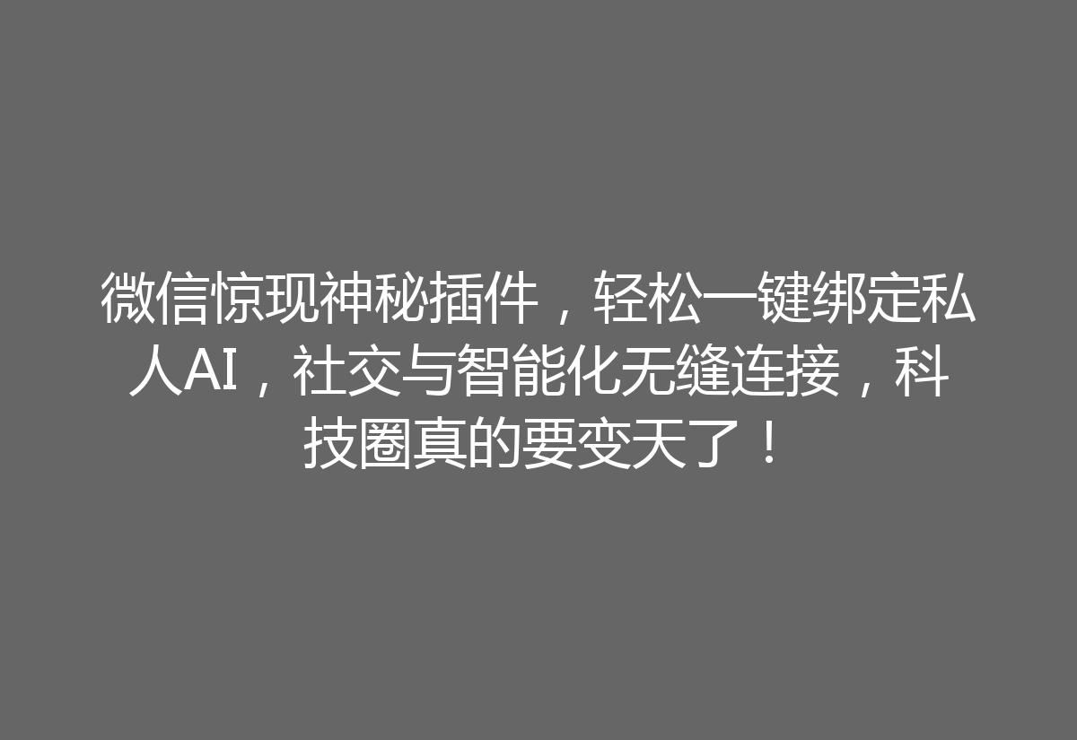 微信惊现神秘插件,轻松一键绑定私人AI,社交与智能化无缝连接,科技圈真的要变天了!
