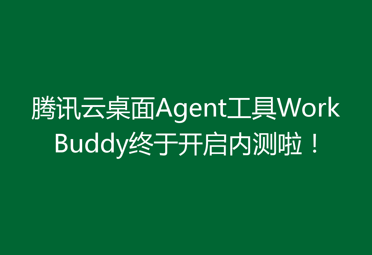 腾讯云桌面Agent工具WorkBuddy终于开启内测啦！