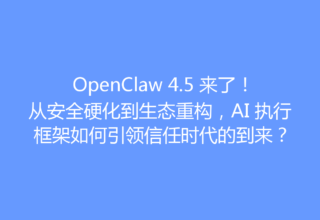 OpenClaw 4.5 来了！从安全硬化到生态重构，AI 执行框架如何引领信任时代的到来？