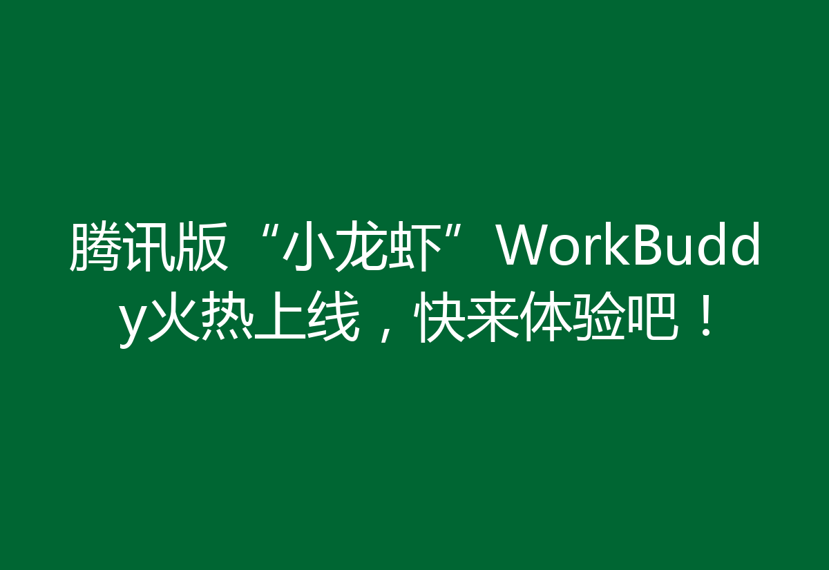 腾讯版“小龙虾”WorkBuddy火热上线，快来体验吧！