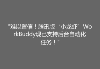 “难以置信！腾讯版‘小龙虾’WorkBuddy现已支持后台自动化任务！”