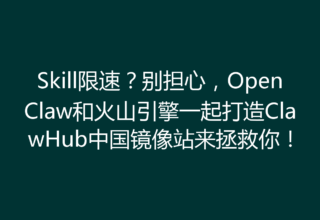 Skill限速？别担心，OpenClaw和火山引擎一起打造ClawHub中国镜像站来拯救你！
