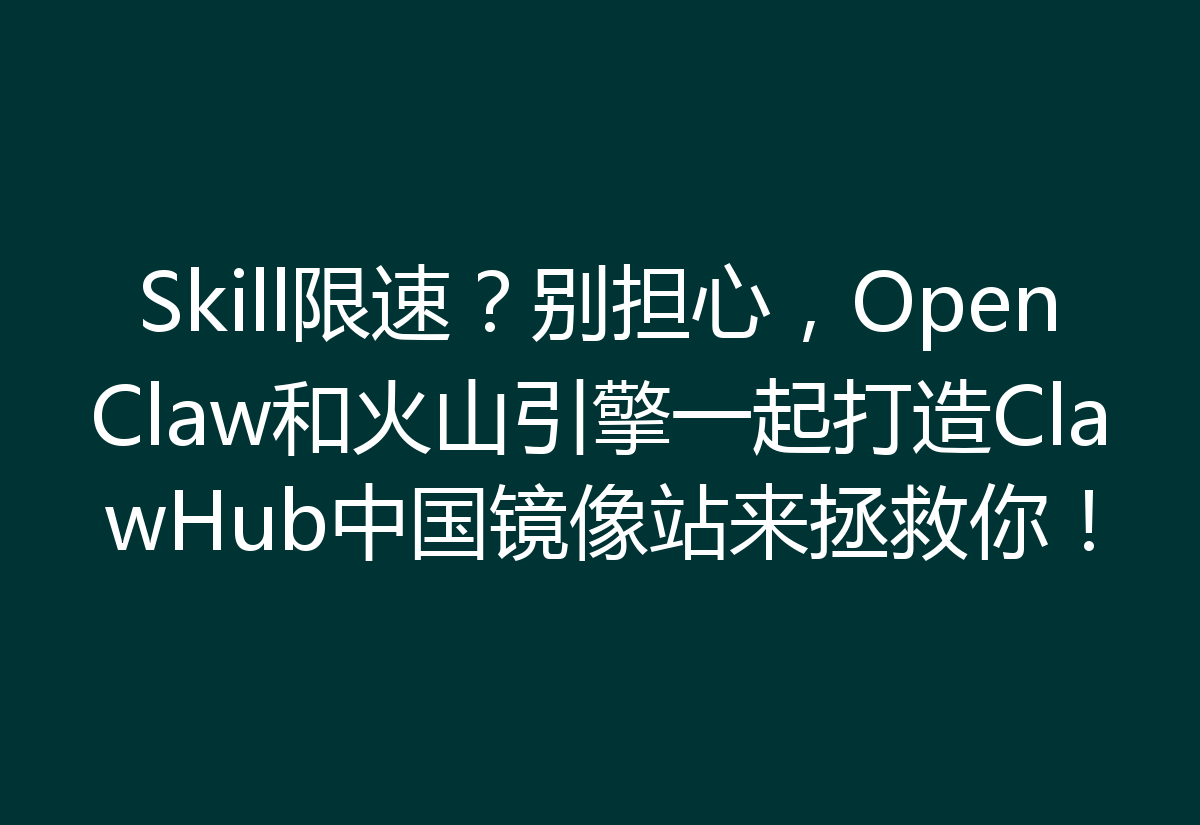 Skill限速？别担心，OpenClaw和火山引擎一起打造ClawHub中国镜像站来拯救你！