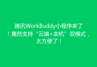 腾讯WorkBuddy小程序来了！竟然支持“云端+本机”双模式，太方便了！