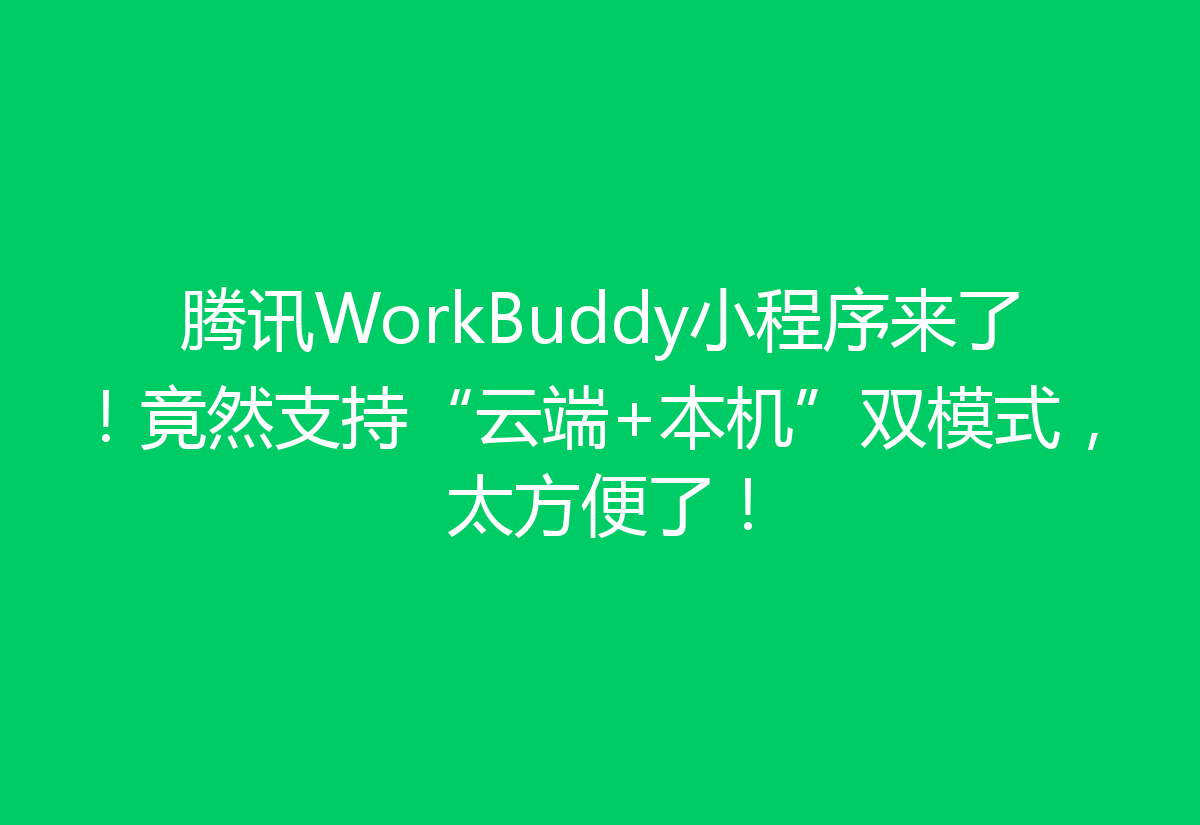 腾讯WorkBuddy小程序来了！竟然支持“云端+本机”双模式，太方便了！
