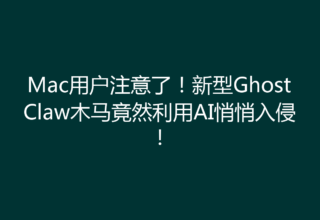 Mac用户注意了！新型GhostClaw木马竟然利用AI悄悄入侵！