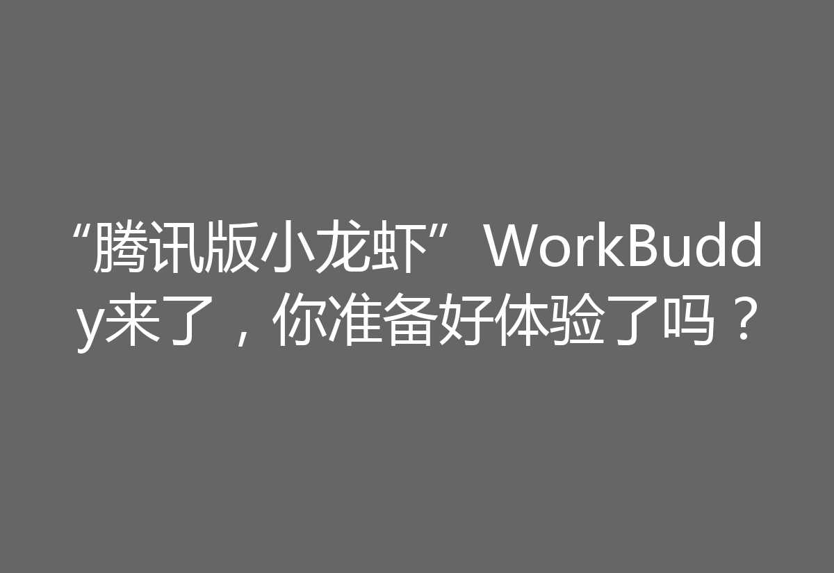 “腾讯版小龙虾”WorkBuddy来了，你准备好体验了吗？