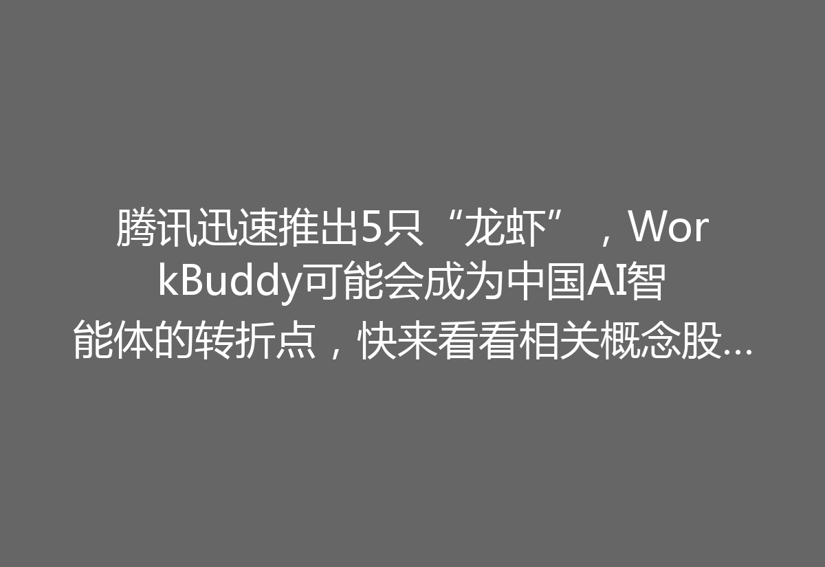 腾讯迅速推出5只“龙虾”，WorkBuddy可能会成为中国AI智能体的转折点，快来看看相关概念股吧！