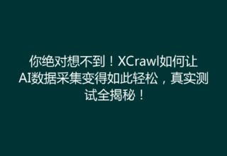 你绝对想不到！XCrawl如何让AI数据采集变得如此轻松，真实测试全揭秘！