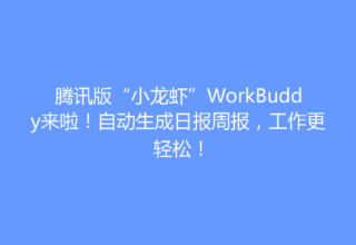 腾讯版“小龙虾”WorkBuddy来啦！自动生成日报周报，工作更轻松！