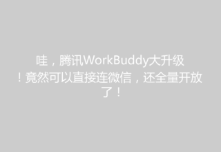 哇，腾讯WorkBuddy大升级！竟然可以直接连微信，还全量开放了！