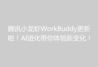 腾讯小龙虾WorkBuddy更新啦！AI进化带你体验新变化！