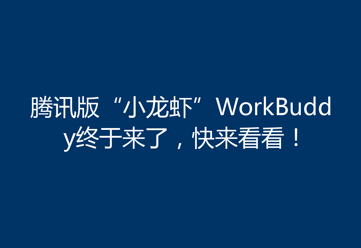 腾讯版“小龙虾”WorkBuddy终于来了，快来看看！
