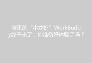 腾讯的“小龙虾”WorkBuddy终于来了，你准备好体验了吗？