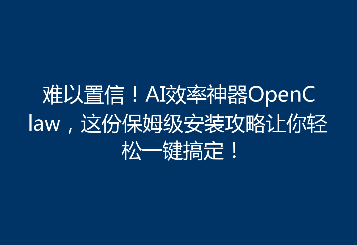难以置信！AI效率神器OpenClaw，这份保姆级安装攻略让你轻松一键搞定！