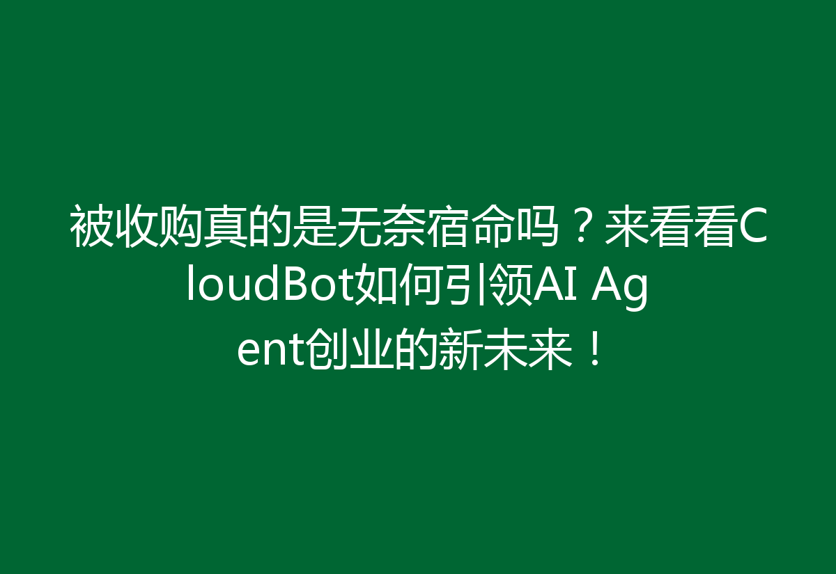 被收购真的是无奈宿命吗？来看看CloudBot如何引领AI Agent创业的新未来！