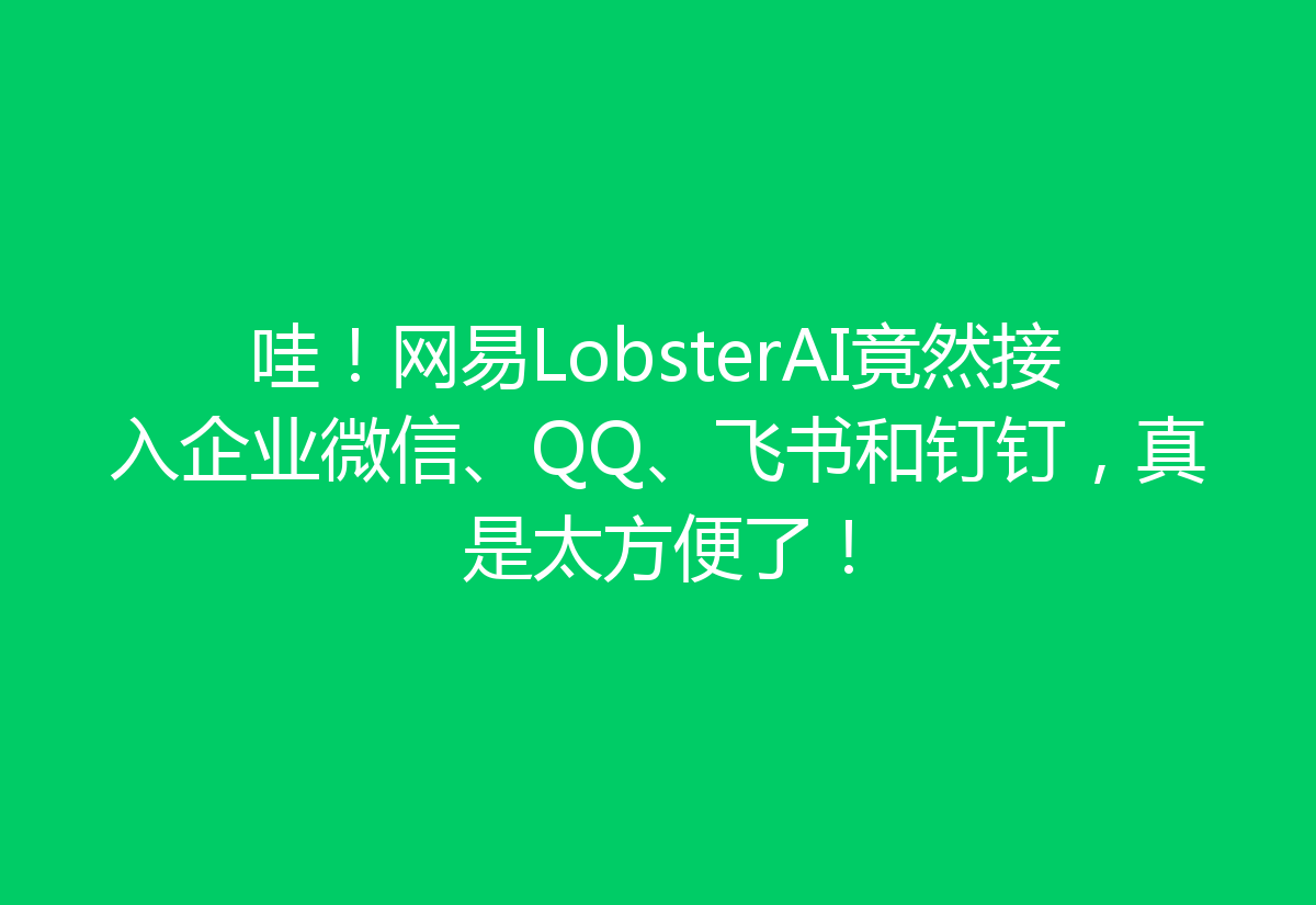 哇！网易LobsterAI竟然接入企业微信、QQ、飞书和钉钉，真是太方便了！
