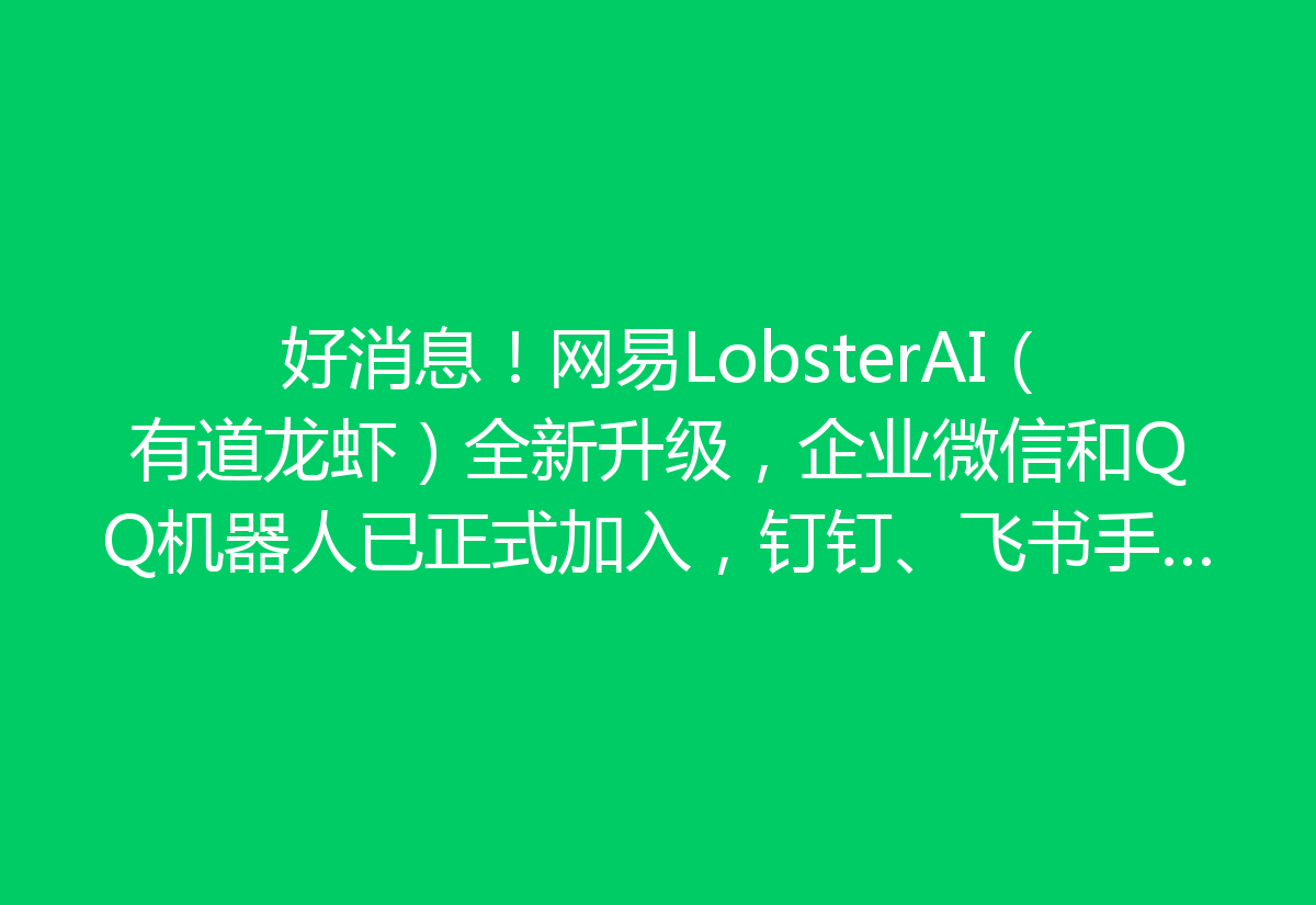 好消息！网易LobsterAI（有道龙虾）全新升级，企业微信和QQ机器人已正式加入，钉钉、飞书手机端也能畅享便利！