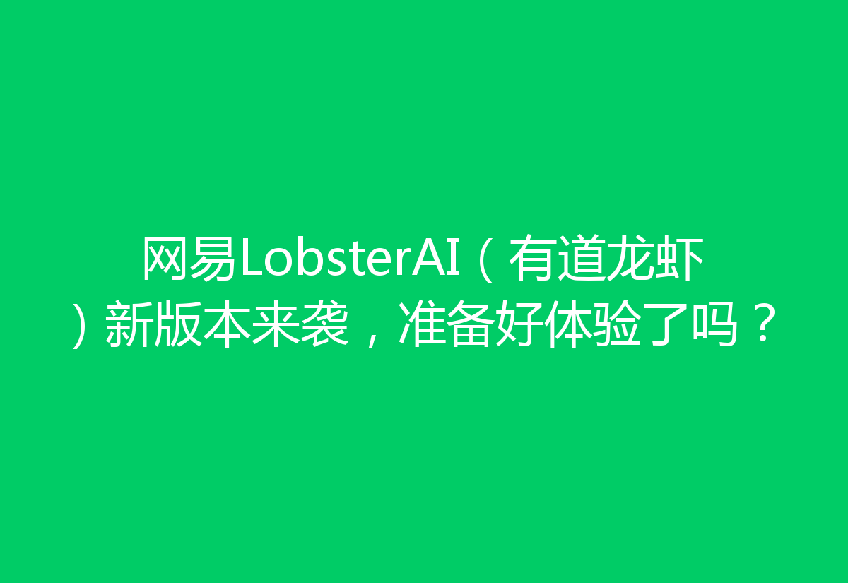 网易LobsterAI（有道龙虾）新版本来袭，准备好体验了吗？