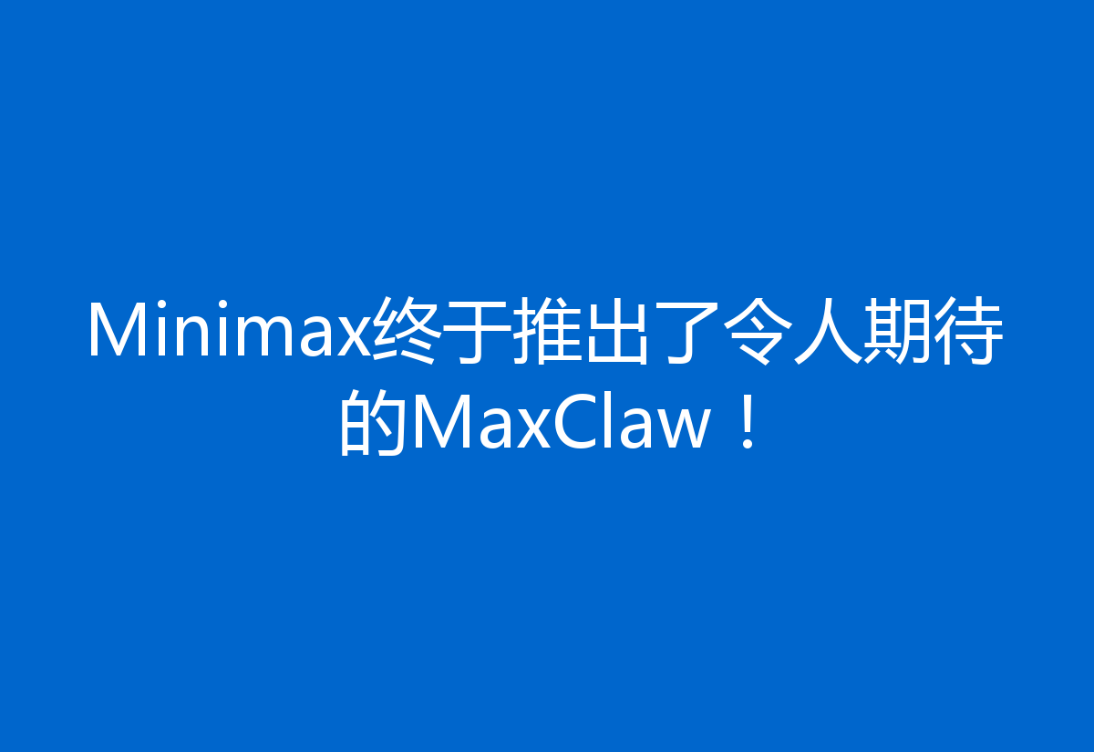 Minimax终于推出了令人期待的MaxClaw！