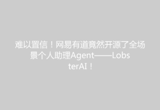 难以置信！网易有道竟然开源了全场景个人助理Agent——LobsterAI！