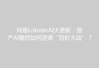 网易LobsterAI大更新：国产AI竟然如何逆袭“百虾大战”？