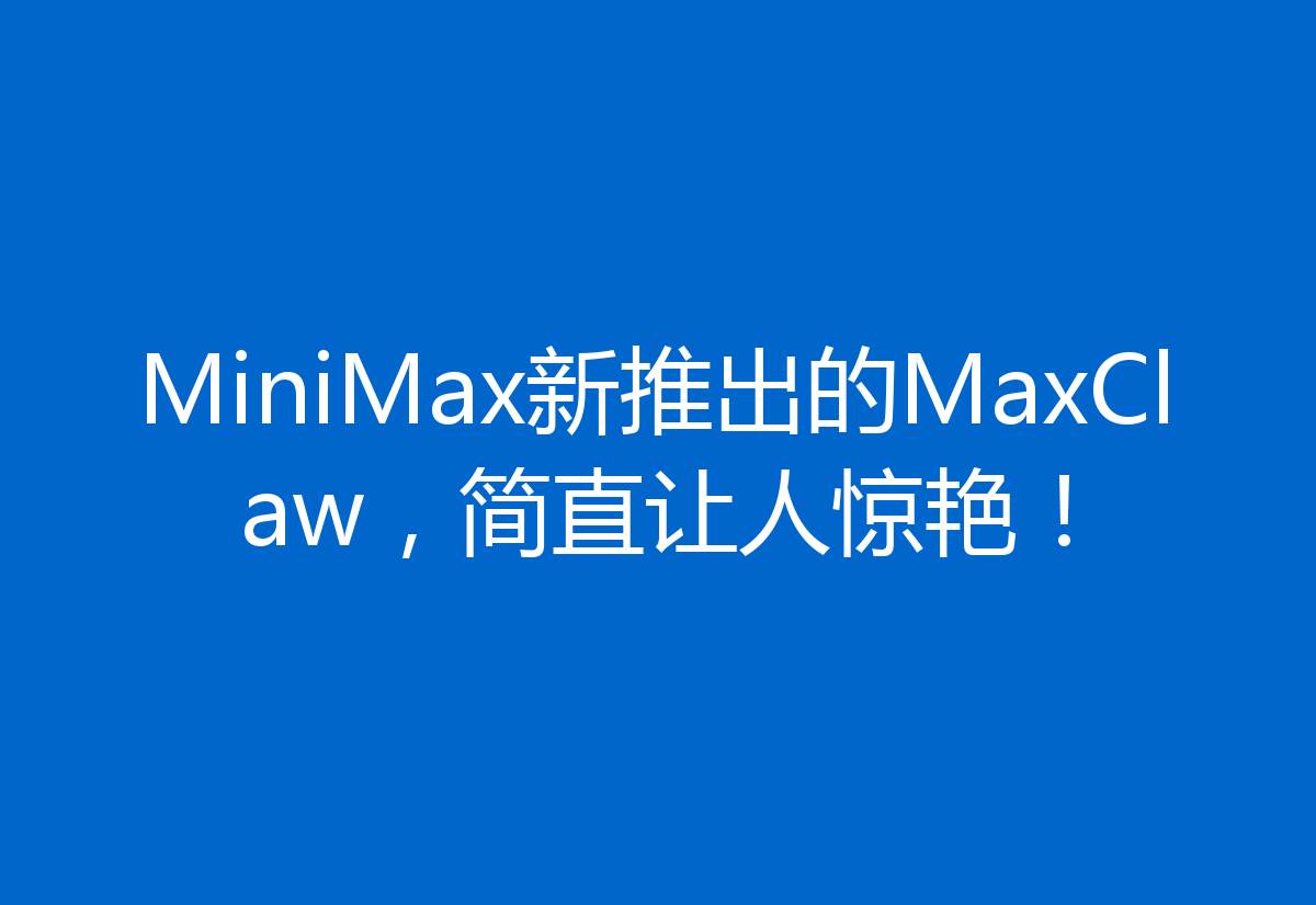MiniMax新推出的MaxClaw，简直让人惊艳！