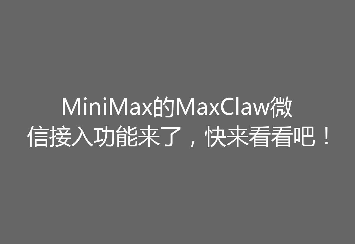 MiniMax的MaxClaw微信接入功能来了，快来看看吧！