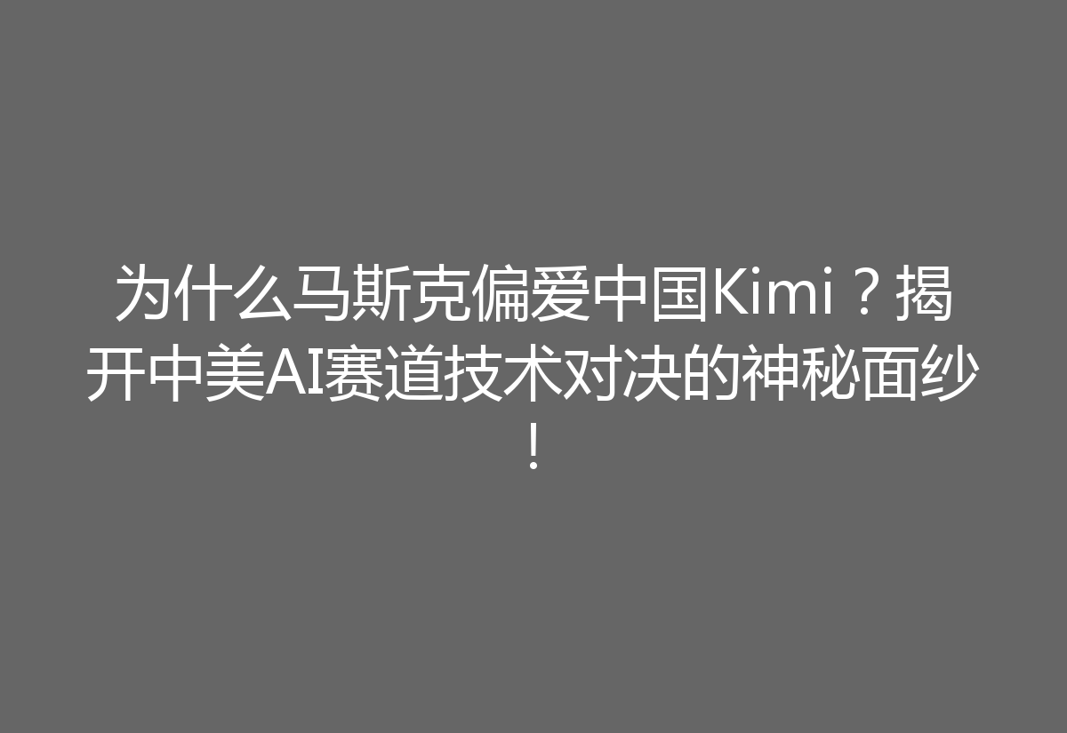 为什么马斯克偏爱中国Kimi？揭开中美AI赛道技术对决的神秘面纱！