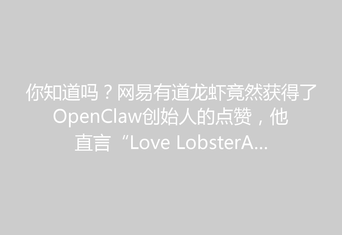 你知道吗？网易有道龙虾竟然获得了OpenClaw创始人的点赞，他直言“Love LobsterAI”！