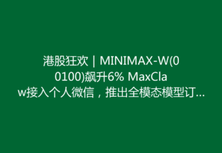 港股狂欢｜MINIMAX-W(00100)飙升6% MaxClaw接入个人微信，推出全模态模型订阅计划，真是让人惊喜！