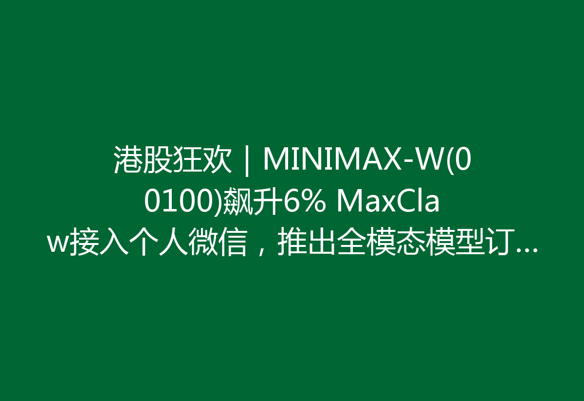 港股狂欢｜MINIMAX-W(00100)飙升6% MaxClaw接入个人微信，推出全模态模型订阅计划，真是让人惊喜！