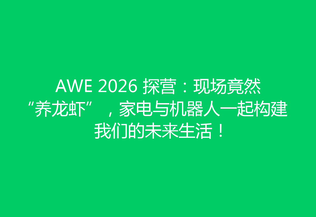AWE 2026 探营：现场竟然“养龙虾”，家电与机器人一起构建我们的未来生活！