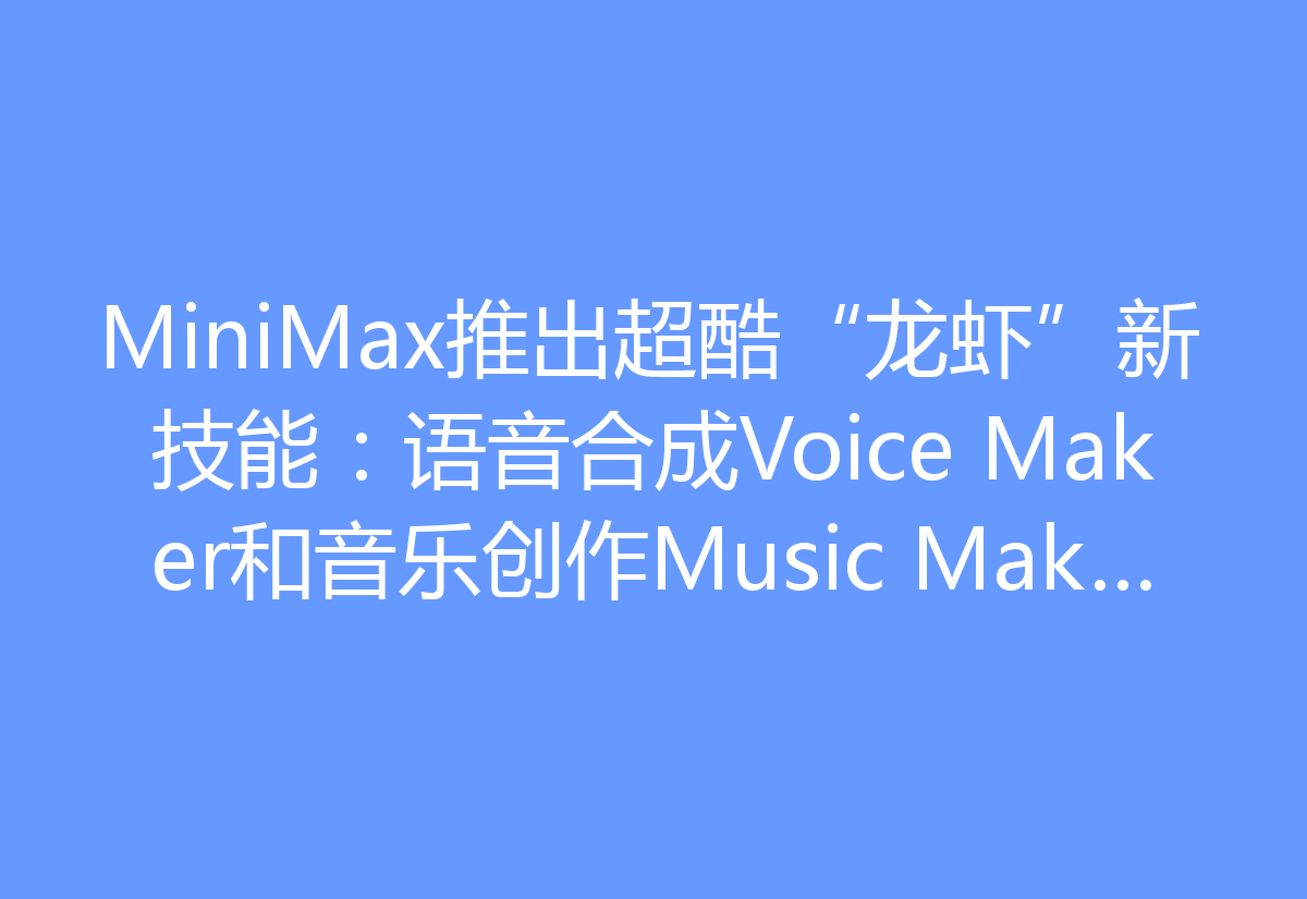 MiniMax推出超酷“龙虾”新技能：语音合成Voice Maker和音乐创作Music Maker来啦！