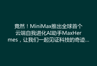 竟然！MiniMax推出全球首个云端自我进化AI助手MaxHermes，让我们一起见证科技的奇迹吧！