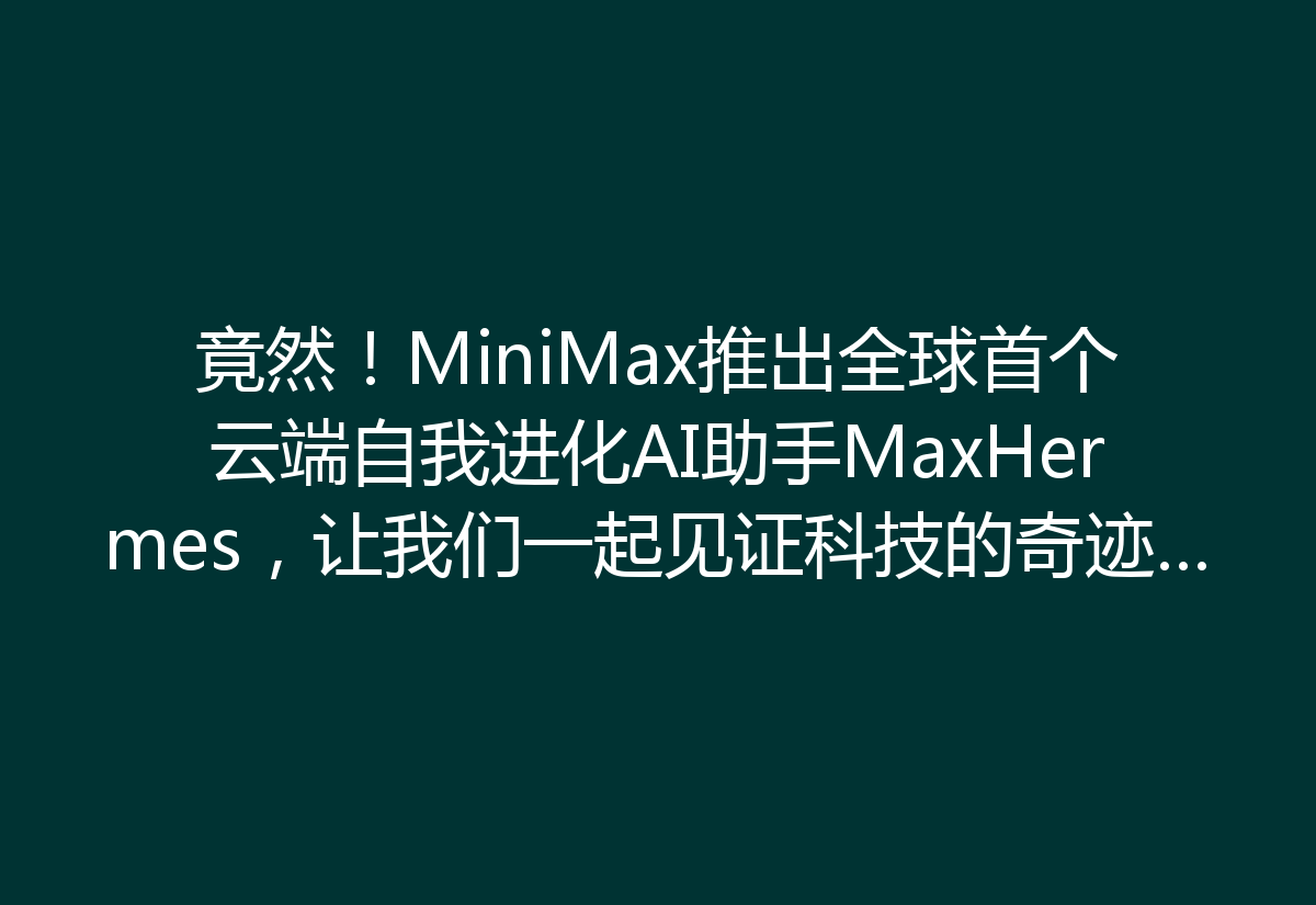 竟然！MiniMax推出全球首个云端自我进化AI助手MaxHermes，让我们一起见证科技的奇迹吧！