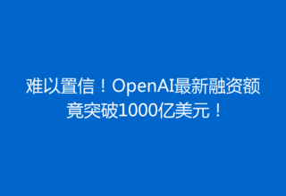 难以置信！OpenAI最新融资额竟突破1000亿美元！