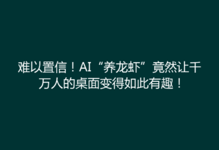 难以置信！AI“养龙虾”竟然让千万人的桌面变得如此有趣！